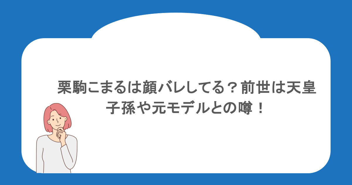 栗駒こまるは顔バレしてる?前世は天皇子孫や元モデルとの噂!