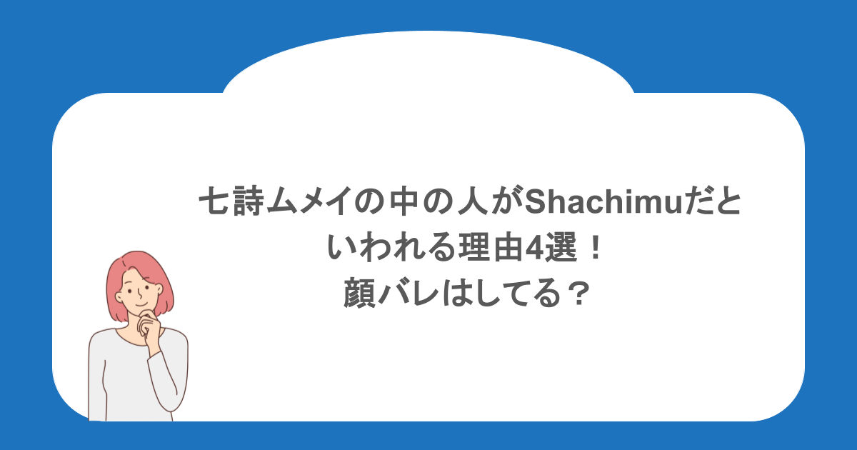 七詩ムメイの中の人がShachimuだといわれる理由4選!顔バレはしてる?