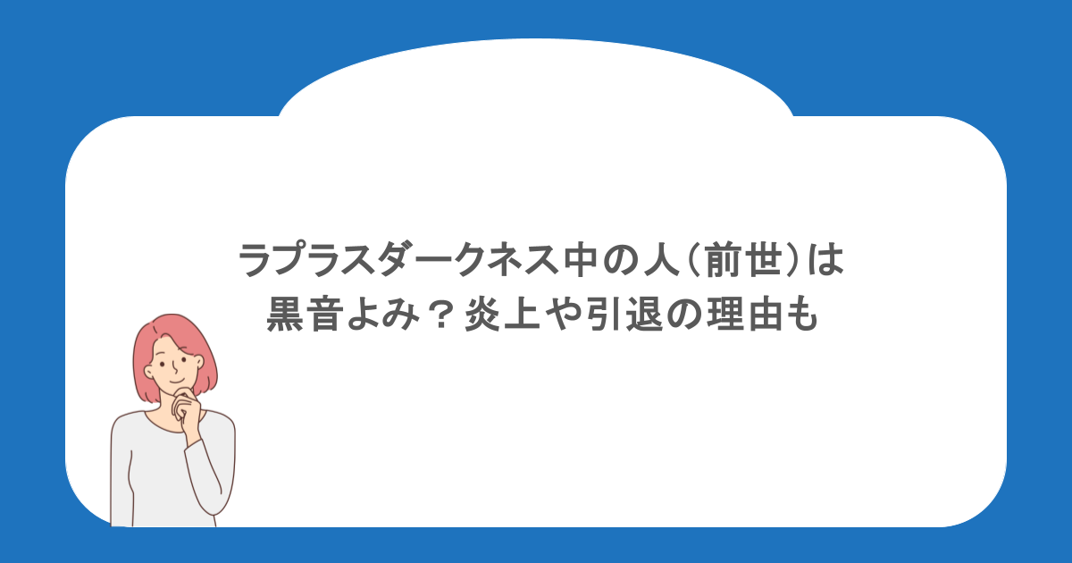 ラプラスダークネス中の人（前世）は黒音よみ？炎上や引退の理由も