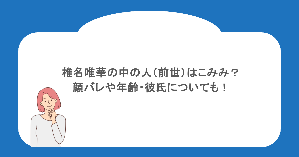 椎名唯華の中の人（前世）はこみみ？顔バレや年齢・彼氏についても！