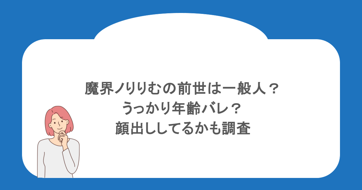 魔界ノりりむの前世は一般人？うっかり年齢バレ？顔出ししてるかも調査