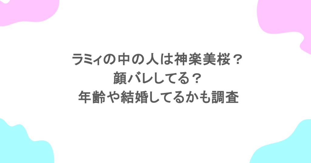 テンプレートです。 ここにタイトルをコピー& ラミィの中の人は神楽美桜?顔バレしてる?年齢や結婚してるかも調査