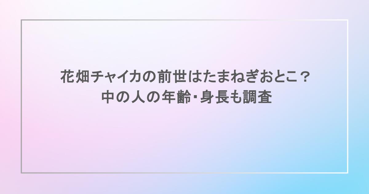 花畑チャイカの前世はたまねぎおとこ？中の人の年齢・身長も調査