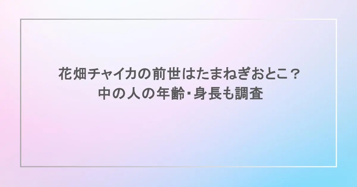 花畑チャイカの前世はたまねぎおとこ？中の人の年齢・身長も調査 - V's