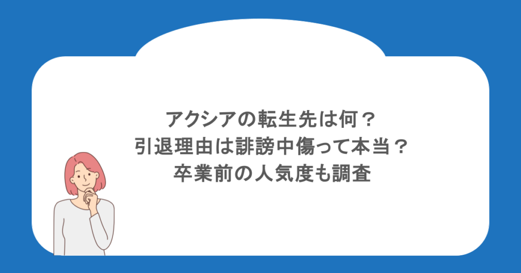 アクシアの転生先は何?引退理由は誹謗中傷って本当?卒業前の人気度も調査