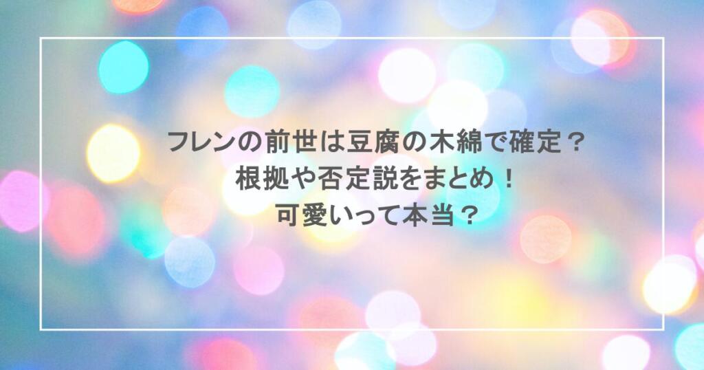フレンの前世は豆腐の木綿で確定？ 根拠や否定説をまとめ！可愛いって本当？