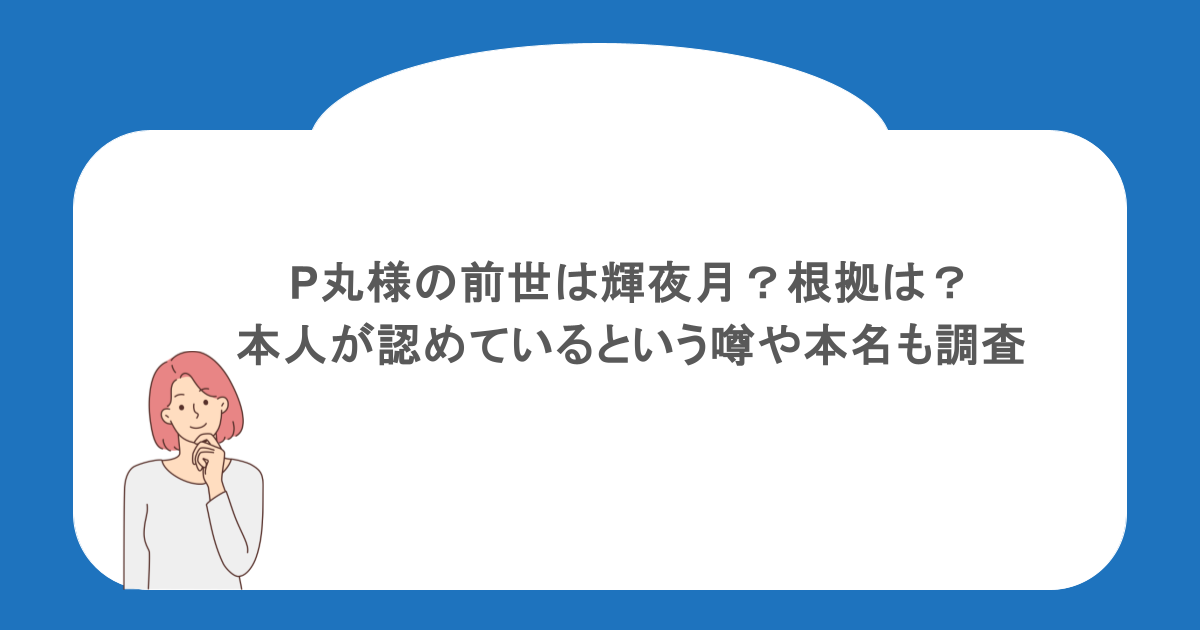 P丸様の前世は輝夜月？根拠は？本人が認めているという噂や本名も調査
