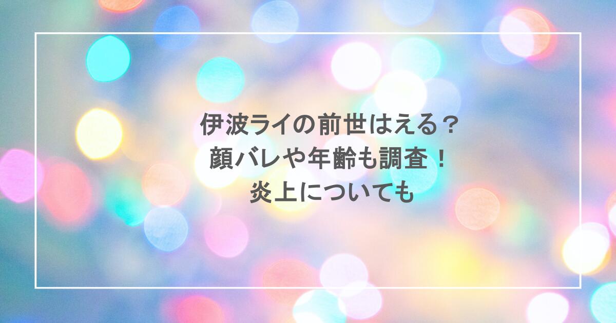 伊波ライの前世はえる?顔バレや年齢も調査!炎上についても