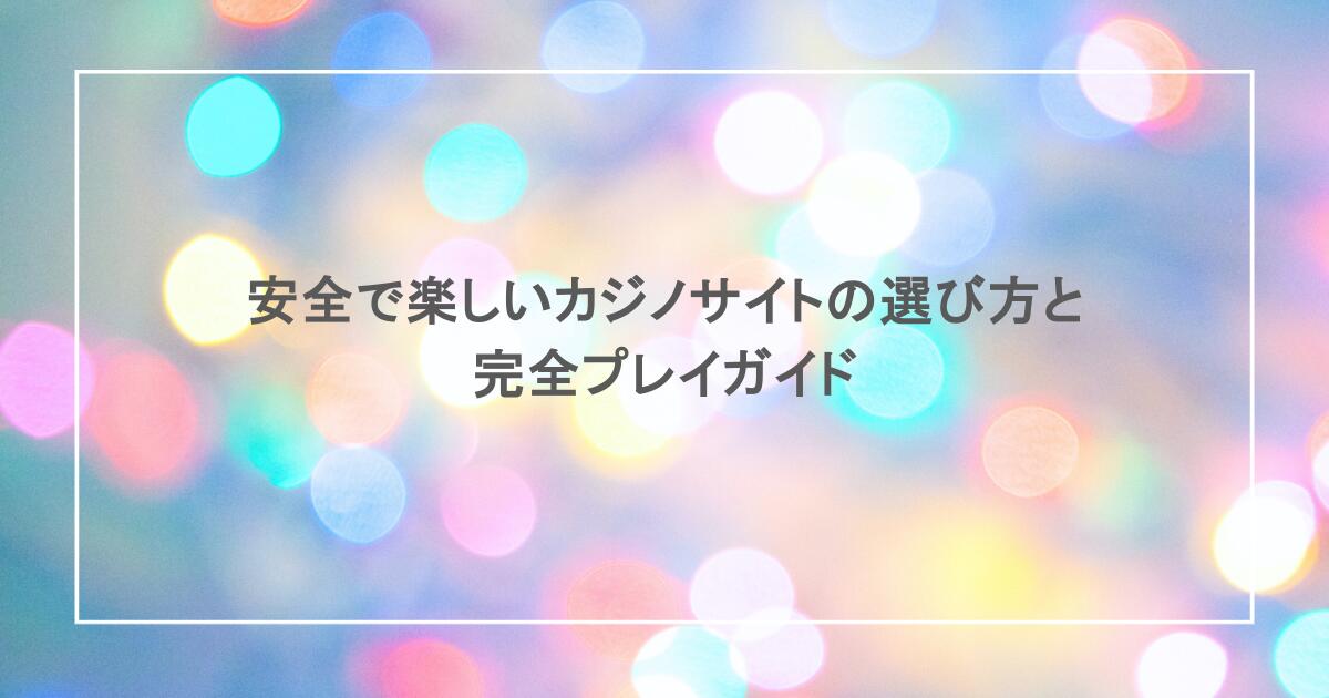安全で楽しいカジノサイトの選び方と完全プレイガイド