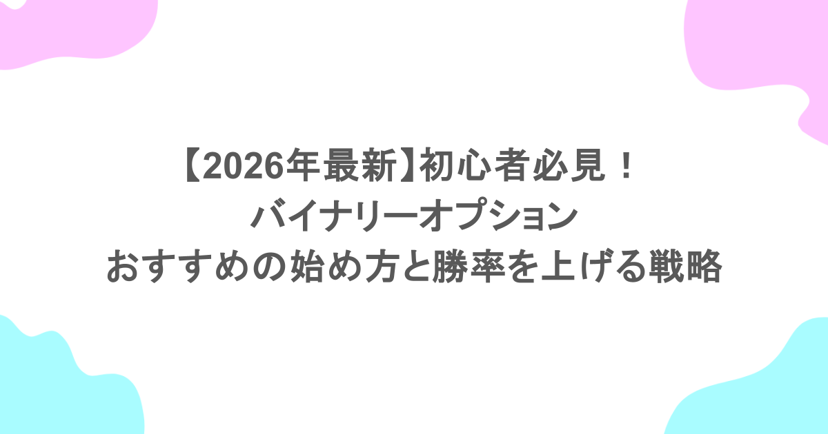 【2026年最新】初心者必見！バイナリーオプション おすすめの始め方と勝率を上げる戦略