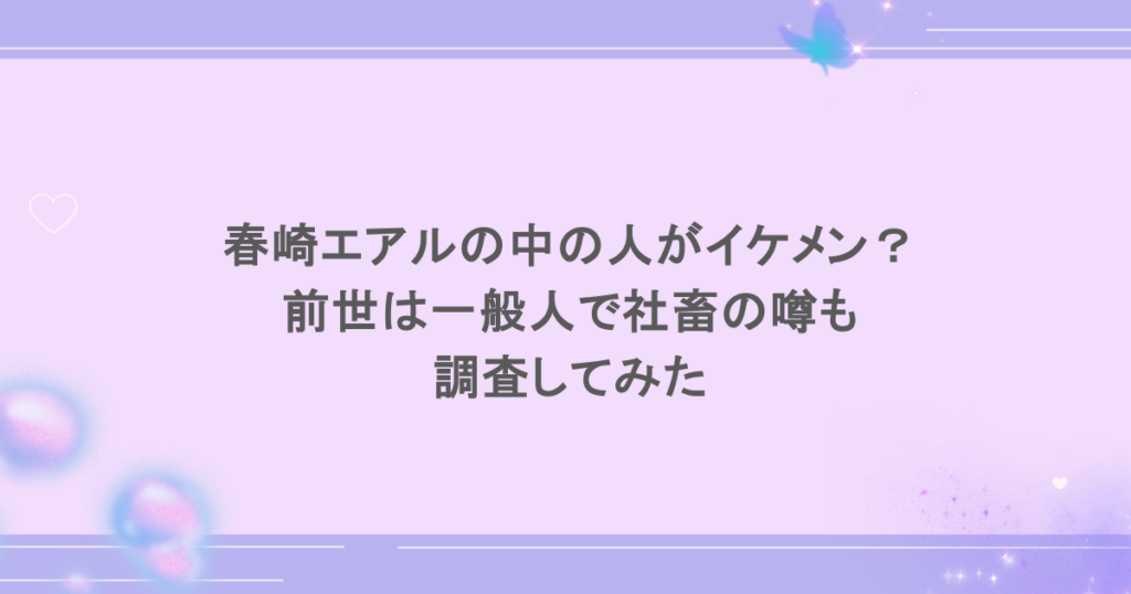 春崎エアルの中の人がイケメン？前世は一般人で社畜の噂も調査してみた