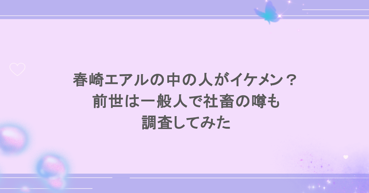 春崎エアルの中の人がイケメン？前世は一般人で社畜の噂も調査してみた