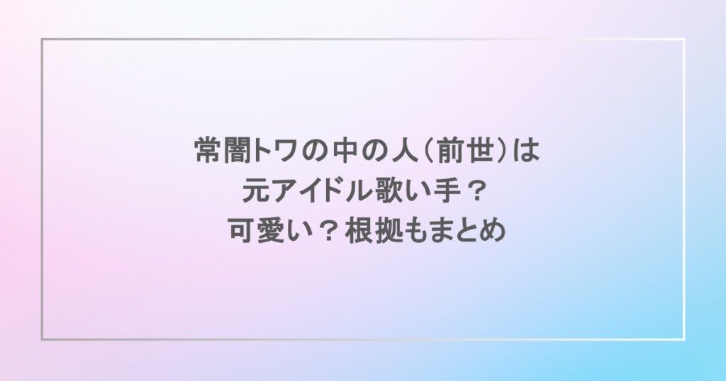 常闇トワの中の人（前世）は元アイドル歌い手？可愛い？根拠もまとめ