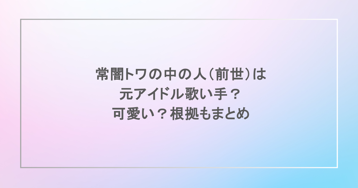 常闇トワの中の人(前世)は元アイドル歌い手?可愛い?根拠もまとめ